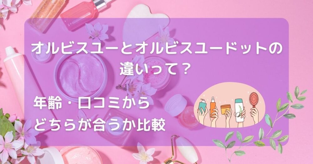 オルビスユーとオルビスユードットの違いって？アイキャッチ